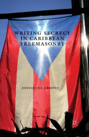 Kniha Writing Secrecy in Caribbean Freemasonry Jossianna Arroyo