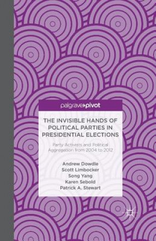 Carte Invisible Hands of Political Parties in Presidential Elections: Party Activists and Political Aggregation from 2004 to 2012 A. Dowdle