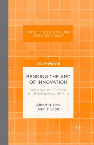 Kniha Bending the Arc of Innovation: Public Support of R&D in Small, Entrepreneurial Firms A. Link