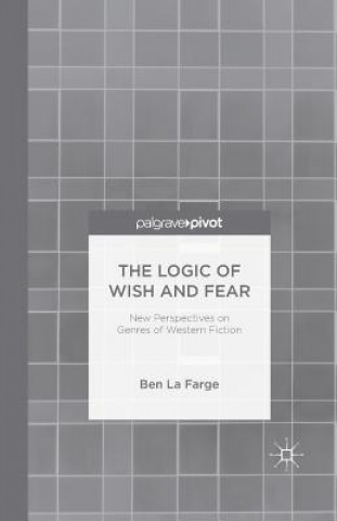 Carte Logic of Wish and Fear: New Perspectives on Genres of Western Fiction Ben La Farge