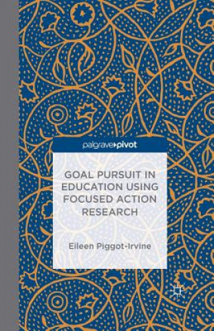 Könyv Goal Pursuit in Education Using Focused Action Research E. Piggot-Irvine
