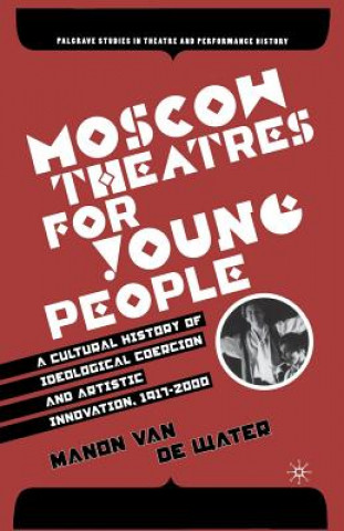 Kniha Moscow Theatres for Young People: A Cultural History of Ideological Coercion and Artistic Innovation, 1917-2000 Manon van de Water