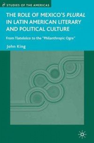 Könyv Role of Mexico's Plural in Latin American Literary and Political Culture J. King