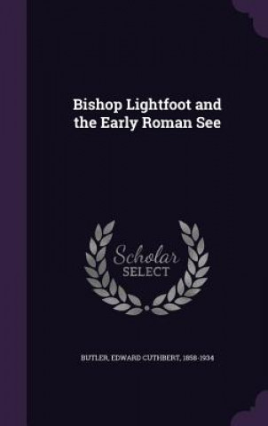 Kniha BISHOP LIGHTFOOT AND THE EARLY ROMAN SEE EDWARD CUTHB BUTLER