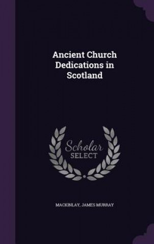 Book ANCIENT CHURCH DEDICATIONS IN SCOTLAND JAMES MUR MACKINLAY