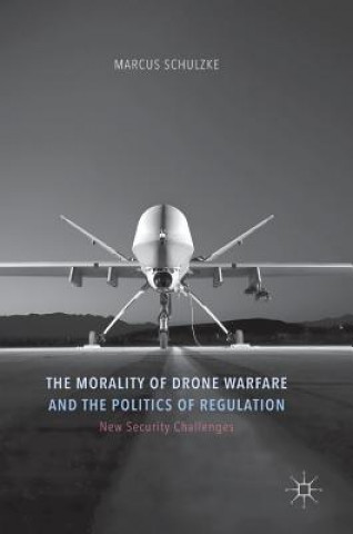 Könyv Morality of Drone Warfare and the Politics of Regulation Marcus Schulzke