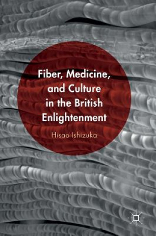 Kniha Fiber, Medicine, and Culture in the British Enlightenment Hisao Ishizuka