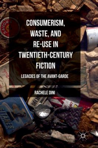 Kniha Consumerism, Waste, and Re-Use in Twentieth-Century Fiction Rachele Dini