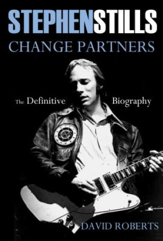Carte Stephen Stills: Change Partners: The Definitive Biography David Roberts