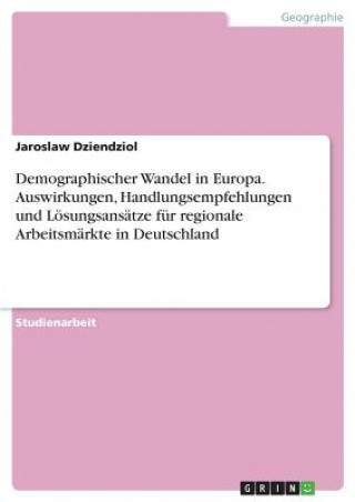 Kniha Demographischer Wandel in Europa. Auswirkungen, Handlungsempfehlungen und Lösungsansätze für regionale Arbeitsmärkte in Deutschland Jaroslaw Dziendziol