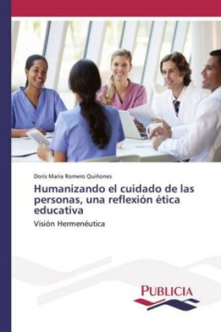 Kniha Humanizando el cuidado de las personas, una reflexión ética educativa Doris Maria Romero Quiñones