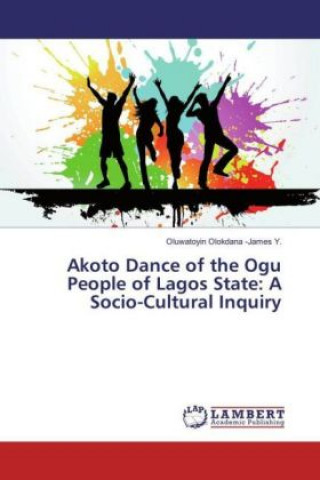 Kniha Akoto Dance of the Ogu People of Lagos State: A Socio-Cultural Inquiry Oluwatoyin Olokdana -James Y.
