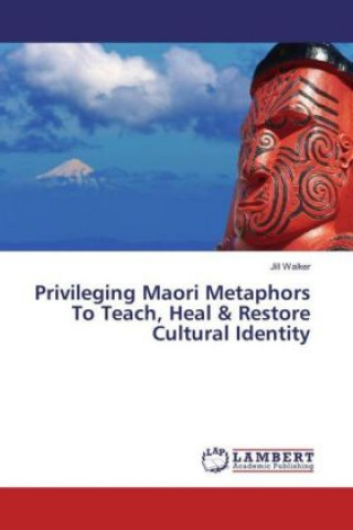 Könyv Privileging Maori Metaphors To Teach, Heal & Restore Cultural Identity Jill Walker