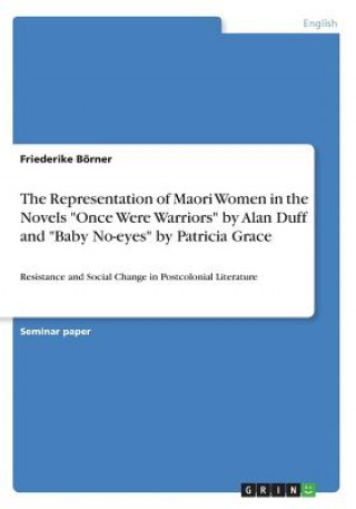 Kniha Representation of Maori Women in the Novels Once Were Warriors by Alan Duff and Baby No-eyes by Patricia Grace Friederike Börner