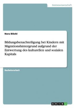 Libro Bildungsbenachteiligung bei Kindern mit Migrationshintergrund aufgrund der Entwertung des kulturellen und sozialen Kapitals Nora Blochl