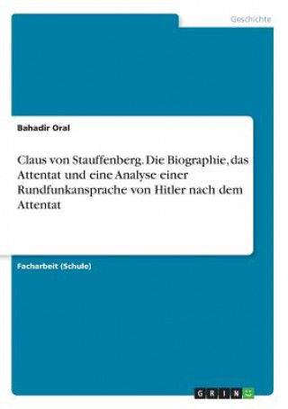 Könyv Claus von Stauffenberg. Die Biographie, das Attentat und eine Analyse einer Rundfunkansprache von Hitler nach dem Attentat Bahadir Oral