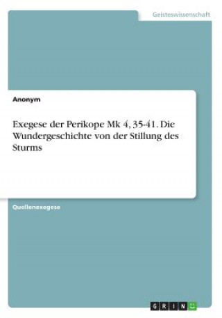 Buch Exegese der Perikope Mk 4, 35-41. Die Wundergeschichte von der Stillung des Sturms Anonym