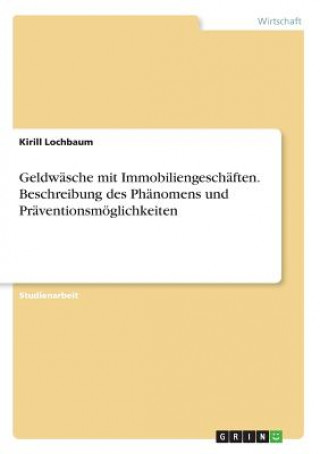 Könyv Geldwasche mit Immobiliengeschaften. Beschreibung des Phanomens und Praventionsmoeglichkeiten Kirill Lochbaum