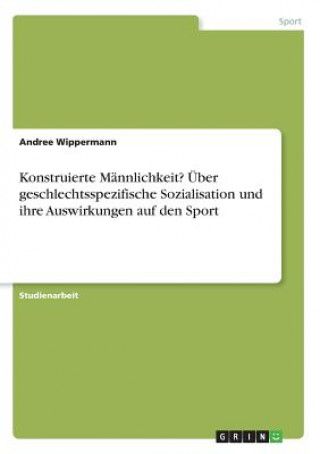Carte Konstruierte Männlichkeit? Über geschlechtsspezifische Sozialisation und ihre Auswirkungen auf den Sport Andree Wippermann