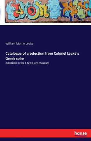 Könyv Catalogue of a selection from Colonel Leake's Greek coins William Martin Leake