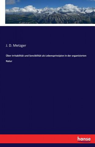 Kniha UEber Irritabilitat und Sensibilitat als Lebensprinzipien in der organisierten Natur J D Metzger