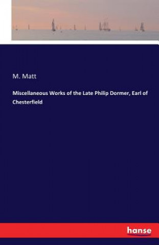 Książka Miscellaneous Works of the Late Philip Dormer, Earl of Chesterfield M Matt