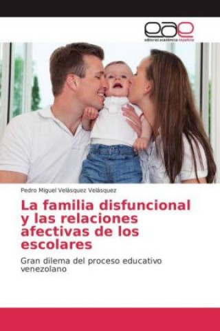 Kniha La familia disfuncional y las relaciones afectivas de los escolares Pedro Miguel Velásquez Velásquez