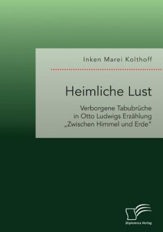 Kniha Heimliche Lust. Verborgene Tabubruche in Otto Ludwigs Erzahlung "Zwischen Himmel und Erde Inken Marei Kolthoff