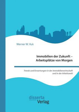 Könyv Immobilien der Zukunft - Arbeitsplatze von Morgen. Trends und Erwartungen in der Immobilienwirtschaft und in der Arbeitswelt Werner W Vuk
