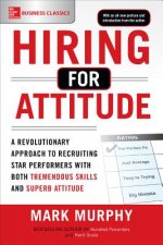 Könyv Hiring for Attitude: A Revolutionary Approach to Recruiting and Selecting People with Both Tremendous Skills and Superb Attitude Mark Murphy