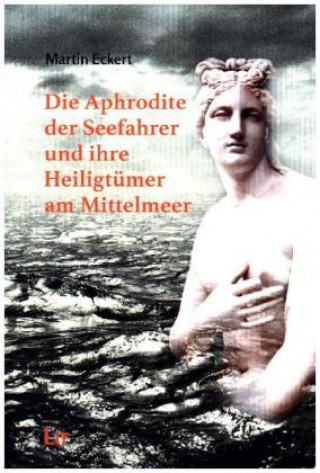 Carte Die Aphrodite der Seefahrer und ihre Heiligtümer am Mittelmeer Martin Eckert