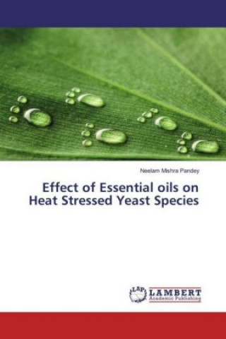 Könyv Effect of Essential oils on Heat Stressed Yeast Species Neelam Mishra Pandey