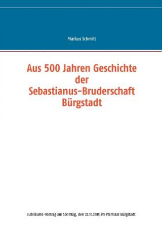 Kniha Aus 500 Jahren Geschichte der Sebastianus-Bruderschaft Burgstadt Markus Schmitt