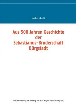 Könyv Aus 500 Jahren Geschichte der Sebastianus-Bruderschaft Burgstadt Markus Schmitt