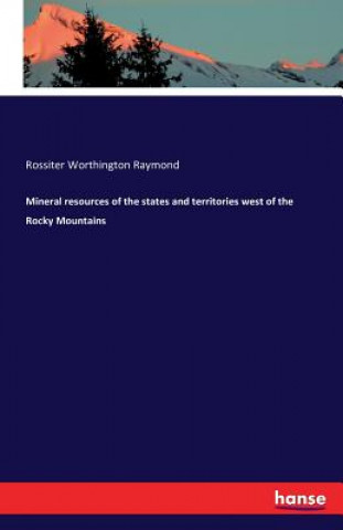 Kniha Mineral resources of the states and territories west of the Rocky Mountains Rossiter Worthington Raymond