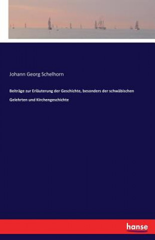 Buch Beitrage zur Erlauterung der Geschichte, besonders der schwabischen Gelehrten und Kirchengeschichte Johann Georg Schelhorn