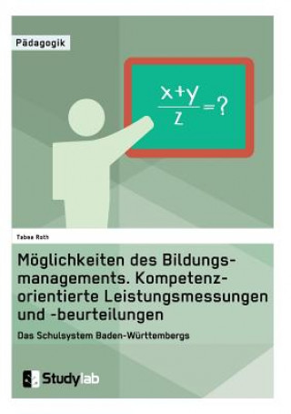 Книга Moeglichkeiten des Bildungsmanagements. Kompetenzorientierte Leistungsmessungen und -beurteilungen Tabea Roth