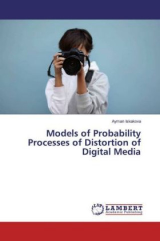 Könyv Models of Probability Processes of Distortion of Digital Media Ayman Iskakova