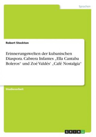 Kniha Erinnerungswelten der kubanischen Diaspora. Cabrera Infantes "Ella Cantaba Boleros und Zoe Valdes' "Cafe Nostalgia Robert Stockton