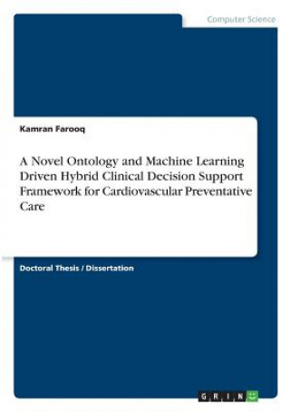 Kniha Novel Ontology and Machine Learning Driven Hybrid Clinical Decision Support Framework for Cardiovascular Preventative Care Kamran Farooq