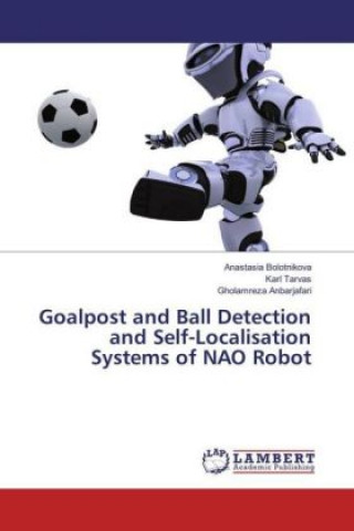 Knjiga Goalpost and Ball Detection and Self-Localisation Systems of NAO Robot Anastasia Bolotnikova