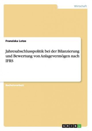 Buch Jahresabschlusspolitik bei der Bilanzierung und Bewertung von Anlagevermoegen nach IFRS Franziska Lotze