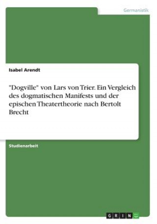 Knjiga Dogville von Lars von Trier. Ein Vergleich des dogmatischen Manifests und der epischen Theatertheorie nach Bertolt Brecht Isabel Arendt