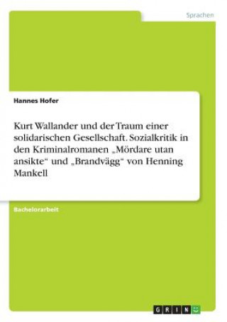 Knjiga Kurt Wallander und der Traum einer solidarischen Gesellschaft. Sozialkritik in den Kriminalromanen "Moerdare utan ansikte und "Brandvagg von Henning M Hannes Hofer