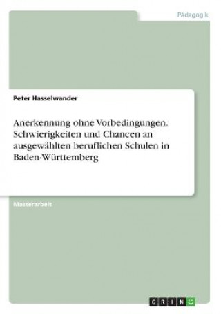 Książka Anerkennung ohne Vorbedingungen. Schwierigkeiten und Chancen an ausgewählten beruflichen Schulen in Baden-Württemberg Peter Hasselwander