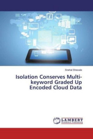 Книга Isolation Conserves Multi-keyword Graded Up Encoded Cloud Data Snehal Shewale