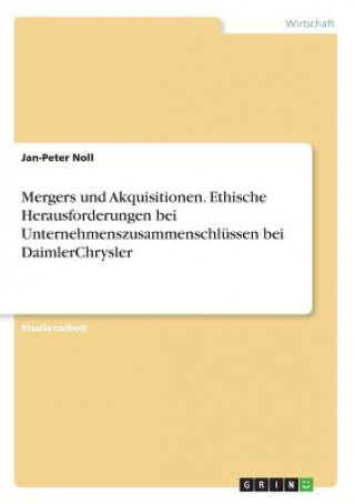 Книга Mergers und Akquisitionen. Ethische Herausforderungen bei Unternehmenszusammenschlüssen bei DaimlerChrysler Jan-Peter Noll