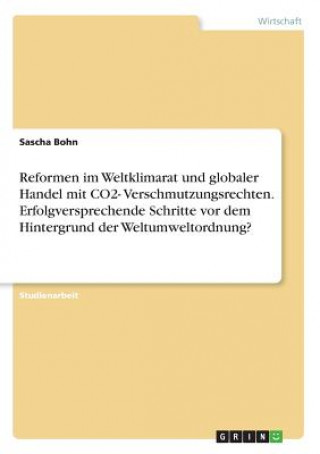 Kniha Reformen im Weltklimarat und globaler Handel mit CO2- Verschmutzungsrechten. Erfolgversprechende Schritte vor dem Hintergrund der Weltumweltordnung? Sascha Bohn