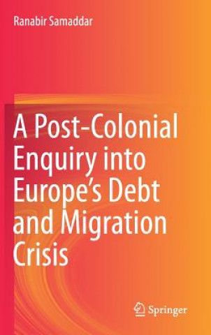 Книга Post-Colonial Enquiry into Europe's Debt and Migration Crisis Ranabir Samaddar