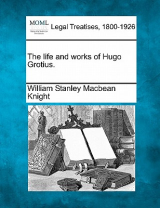 Książka Life and Works of Hugo Grotius. William Stanley Macbean Knight